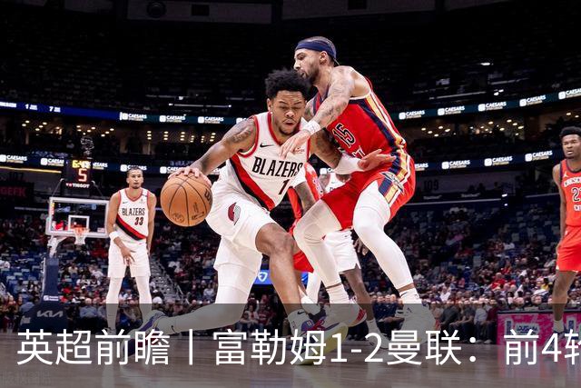 英超前瞻丨富勒姆1-2曼联：前4轮仅4分，卡里克帅位已不稳